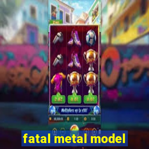 fatal metal model